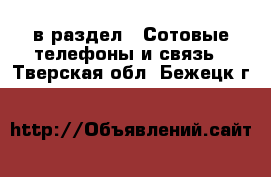 в раздел : Сотовые телефоны и связь . Тверская обл.,Бежецк г.